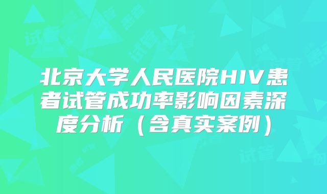 北京大学人民医院HIV患者试管成功率影响因素深度分析（含真实案例）