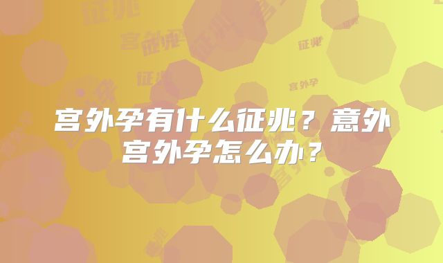 宫外孕有什么征兆？意外宫外孕怎么办？