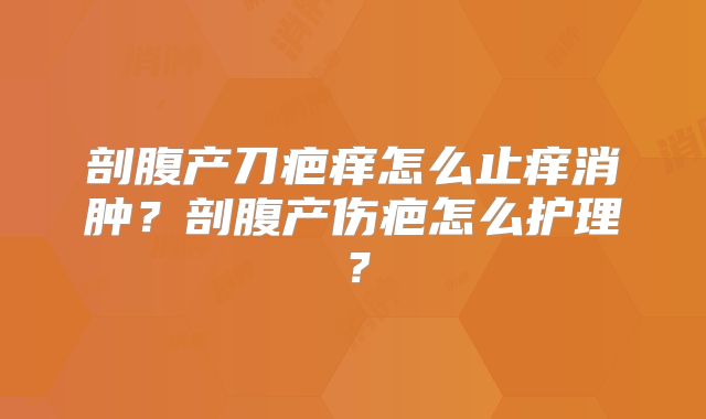 剖腹产刀疤痒怎么止痒消肿?剖腹产伤疤怎么护理?
