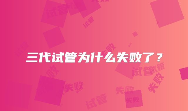 三代试管为什么失败了？