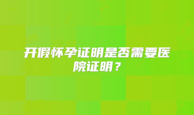 开假怀孕证明是否需要医院证明？