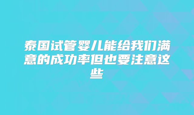 泰国试管婴儿能给我们满意的成功率但也要注意这些