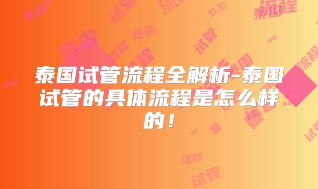 泰国试管流程全解析-泰国试管的具体流程是怎么样的！