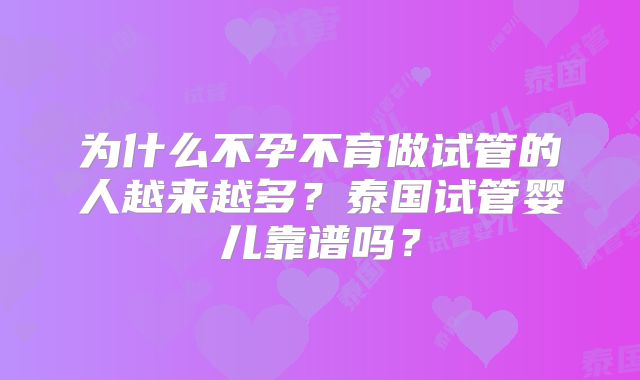 为什么不孕不育做试管的人越来越多？泰国试管婴儿靠谱吗？