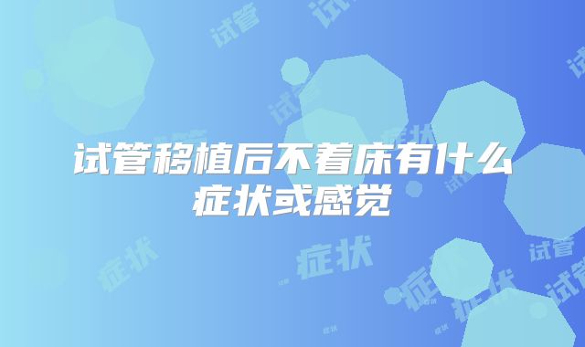 试管移植后不着床有什么症状或感觉