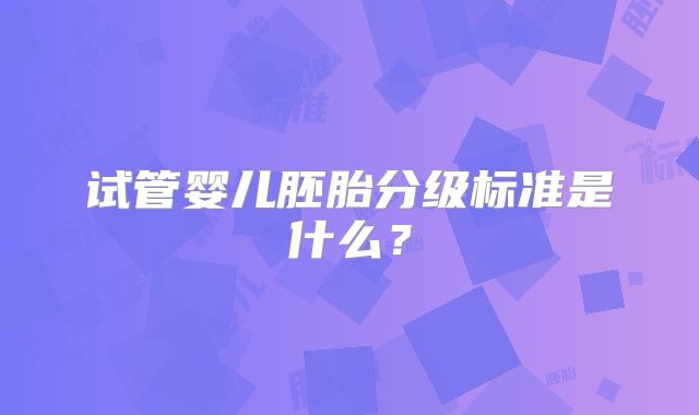 试管婴儿胚胎分级标准是什么？