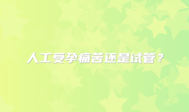人工受孕痛苦还是试管？