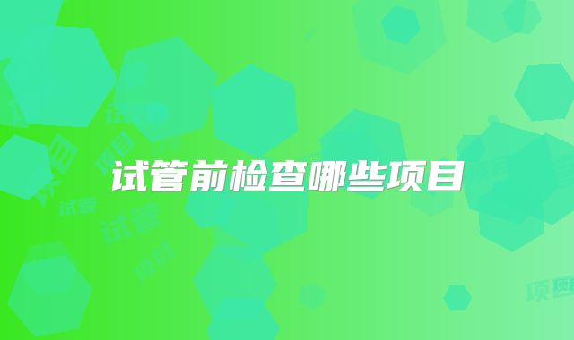 试管前检查哪些项目