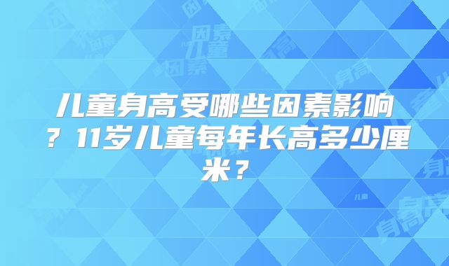 儿童身高受哪些因素影响？11岁儿童每年长高多少厘米？