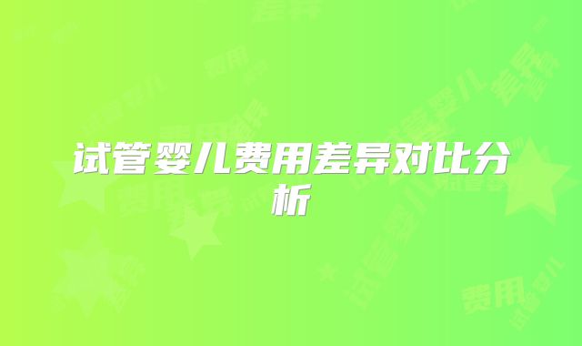 试管婴儿费用差异对比分析