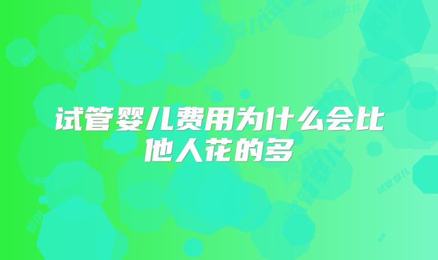 试管婴儿费用为什么会比他人花的多