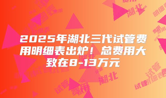 2025年湖北三代试管费用明细表出炉!总费用大致在8-13万元