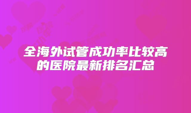 全海外试管成功率比较高的医院最新排名汇总