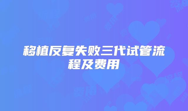 移植反复失败三代试管流程及费用
