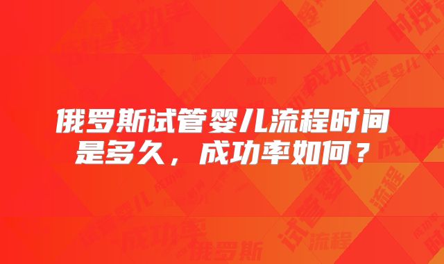 俄罗斯试管婴儿流程时间是多久，成功率如何？