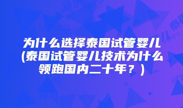 为什么选择泰国试管婴儿(泰国试管婴儿技术为什么领跑国内二十年？)