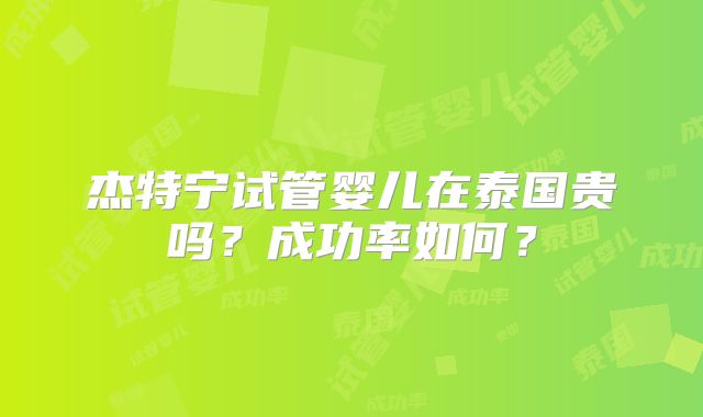 杰特宁试管婴儿在泰国贵吗？成功率如何？
