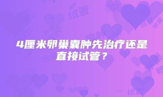 4厘米卵巢囊肿先治疗还是直接试管？