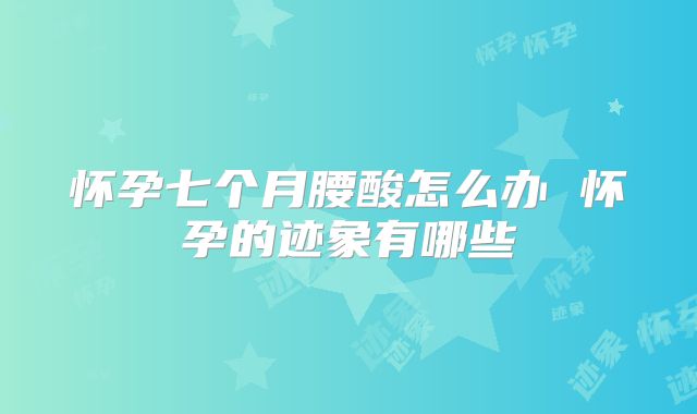 怀孕七个月腰酸怎么办 怀孕的迹象有哪些