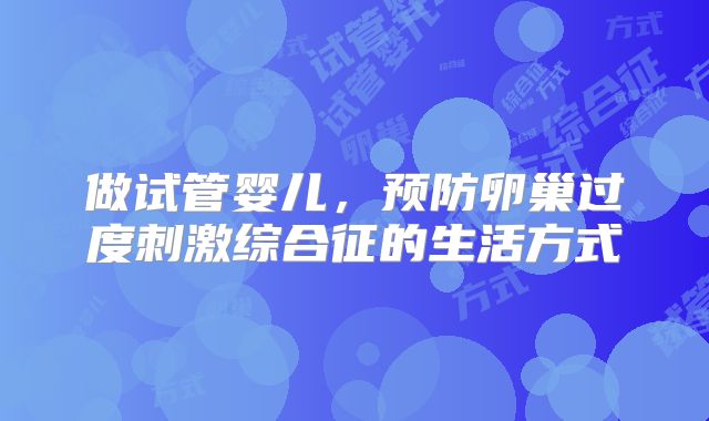 做试管婴儿，预防卵巢过度刺激综合征的生活方式