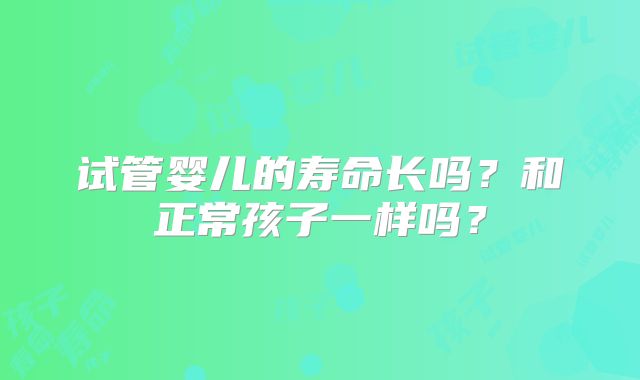 试管婴儿的寿命长吗？和正常孩子一样吗？