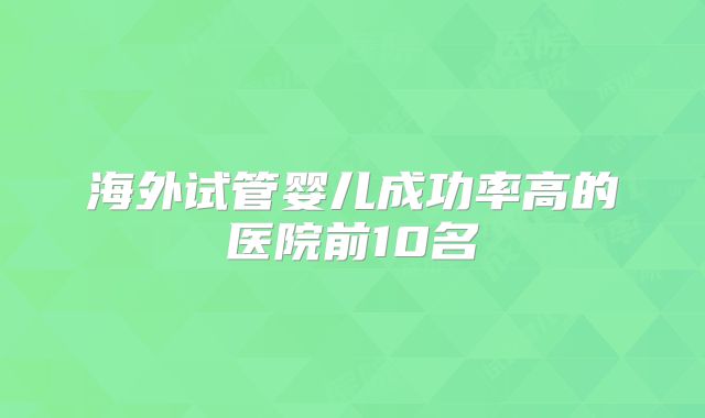 海外试管婴儿成功率高的医院前10名