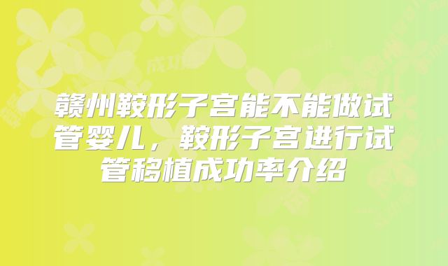 赣州鞍形子宫能不能做试管婴儿,鞍形子宫进行试管移植成功率介绍