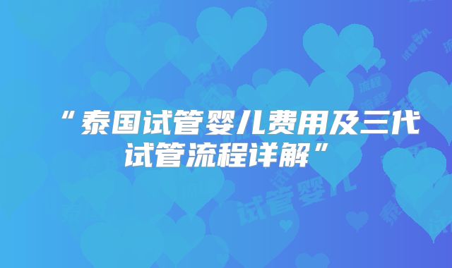 “泰国试管婴儿费用及三代试管流程详解”