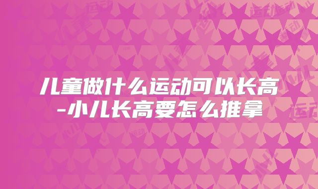 儿童做什么运动可以长高-小儿长高要怎么推拿