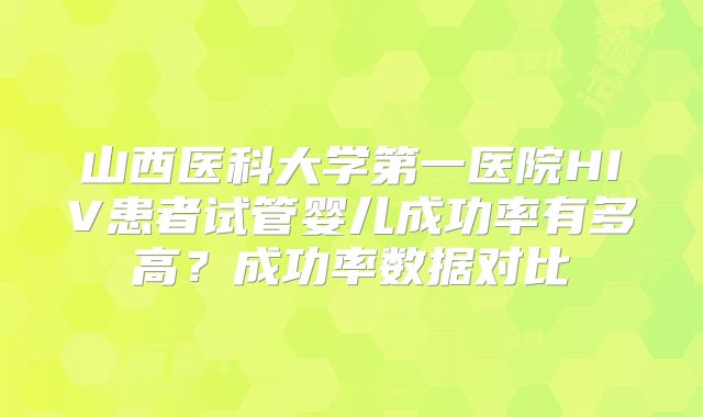 山西医科大学第一医院HIV患者试管婴儿成功率有多高？成功率数据对比