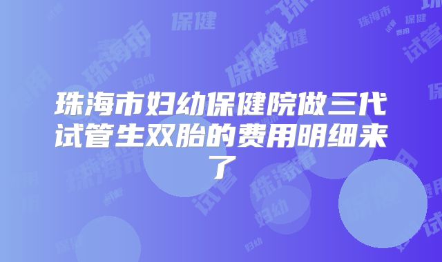 珠海市妇幼保健院做三代试管生双胎的费用明细来了