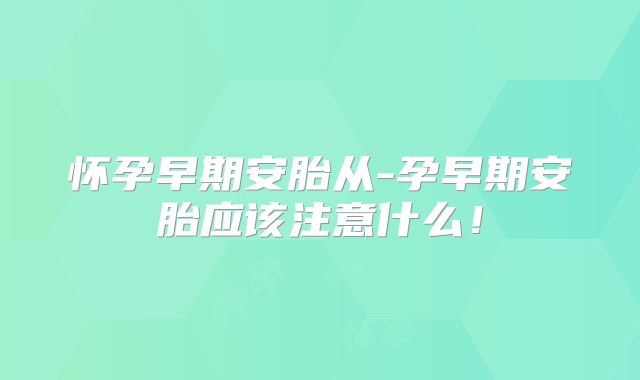 怀孕早期安胎从-孕早期安胎应该注意什么！