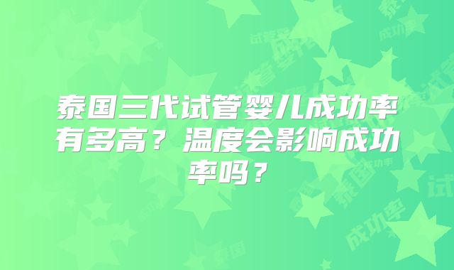 泰国三代试管婴儿成功率有多高？温度会影响成功率吗？
