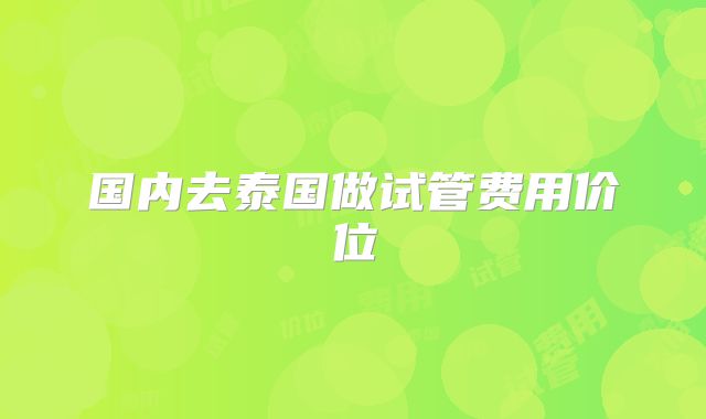 国内去泰国做试管费用价位