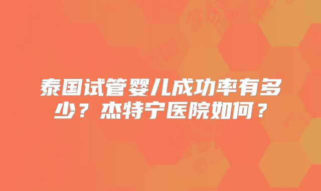 泰国试管婴儿成功率有多少？杰特宁医院如何？