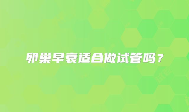 卵巢早衰适合做试管吗？