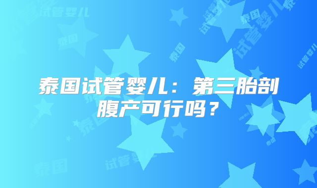 泰国试管婴儿：第三胎剖腹产可行吗？