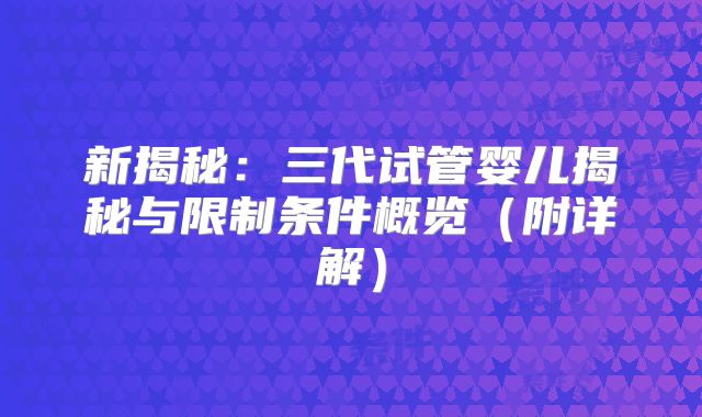 新揭秘：三代试管婴儿揭秘与限制条件概览（附详解）