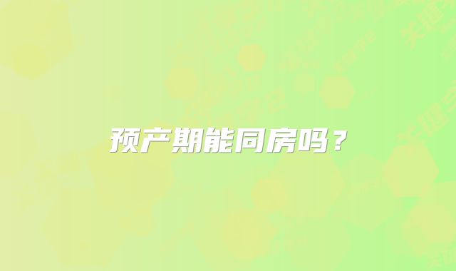 预产期能同房吗？