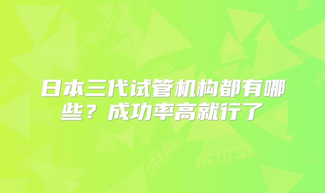 日本三代试管机构都有哪些？成功率高就行了