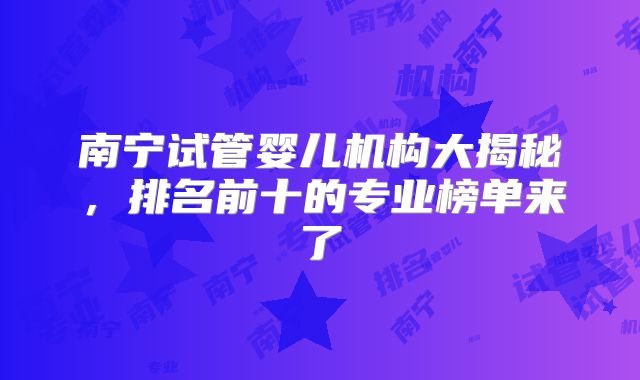 南宁试管婴儿机构大揭秘,排名前十的专业榜单来了