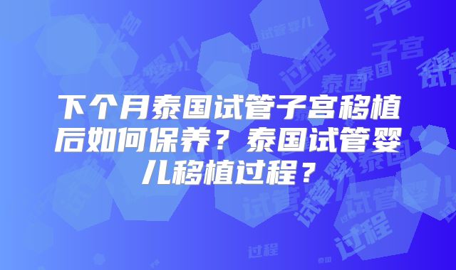 下个月泰国试管子宫移植后如何保养?泰国试管婴儿移植过程?