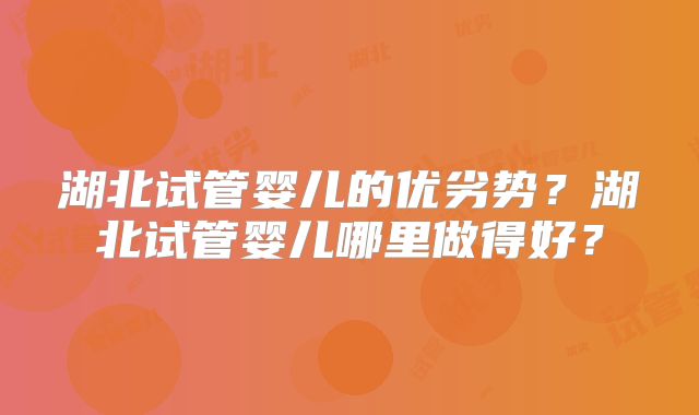 湖北试管婴儿的优劣势？湖北试管婴儿哪里做得好？