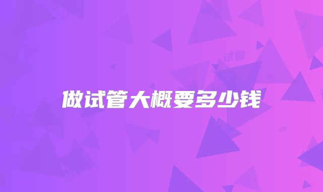 做试管大概要多少钱