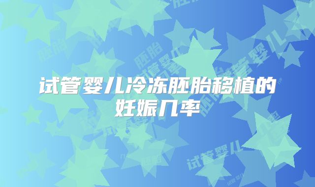 试管婴儿冷冻胚胎移植的妊娠几率