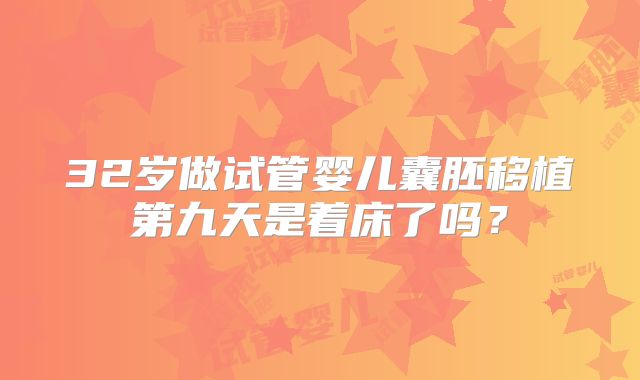 32岁做试管婴儿囊胚移植第九天是着床了吗？