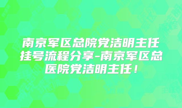 南京军区总院党洁明主任挂号流程分享-南京军区总医院党洁明主任!