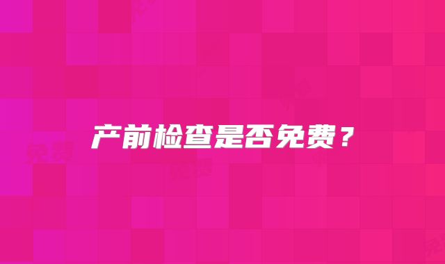 产前检查是否免费？