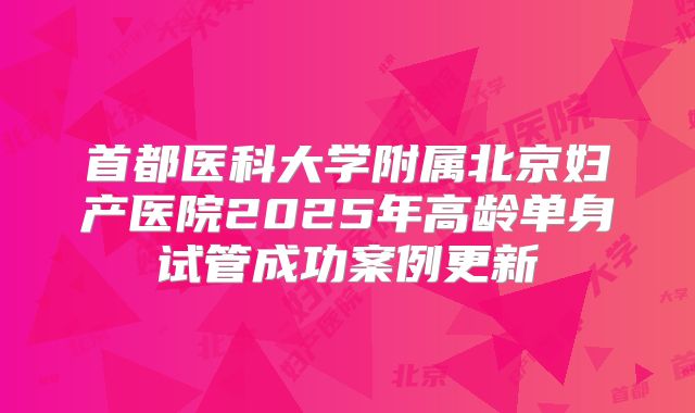首都医科大学附属北京妇产医院2025年高龄单身试管成功案例更新