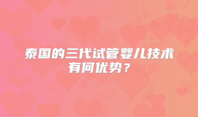 泰国的三代试管婴儿技术有何优势？